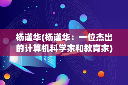 杨谨华(杨谨华：一位杰出的计算机科学家和教育家)