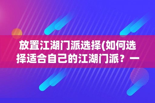 放置江湖门派选择(如何选择适合自己的江湖门派？一份详细指南)