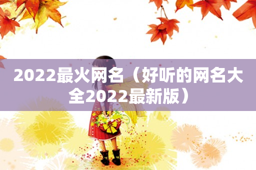 2022最火网名（好听的网名大全2022最新版）