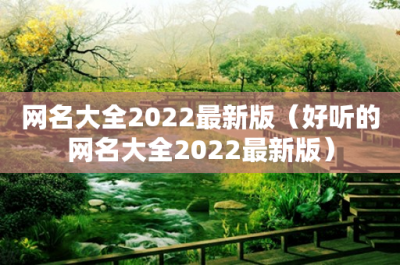 ​网名大全2022最新版（好听的网名大全2022最新版）