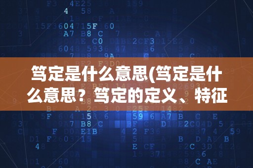 笃定是什么意思(笃定是什么意思？笃定的定义、特征及其在生活中的应用)