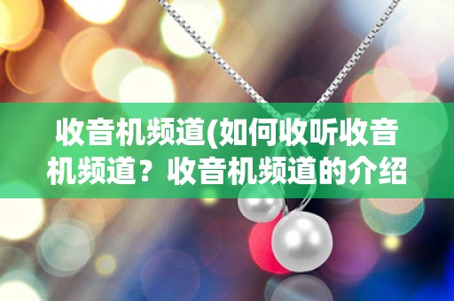 收音机频道(如何收听收音机频道？收音机频道的介绍及使用方法)