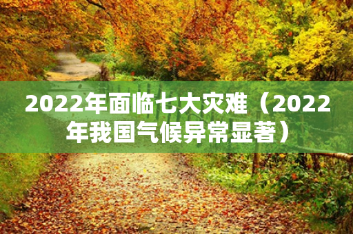 2022年面临七大灾难（2022年我国气候异常显著）