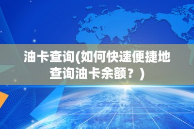 ​油卡查询(如何快速便捷地查询油卡余额？)