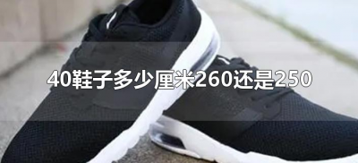 ​40鞋子多少厘米260还是250（40的鞋是250还是255）