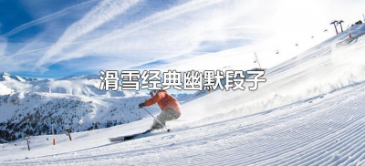 ​滑雪经典幽默段子（滑雪的经典笑话有哪些）