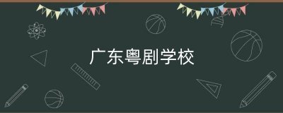 ​广东粤剧学校（广东粤剧招生）