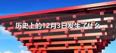 ​历史上的12月3日发生了什么事（历史上的12月3日发生的大事）