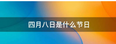 ​四月八是什么节日,苗族四月八日是什么节日