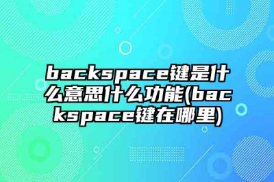 ​backspace键是什么意思什么功能(backspace键在哪里)