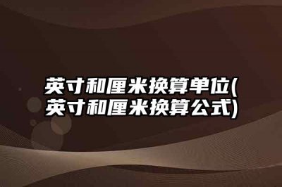 ​英寸和厘米换算单位(英寸和厘米换算公式)