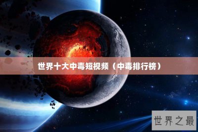 ​世界十大中毒短视频（中毒排行榜）