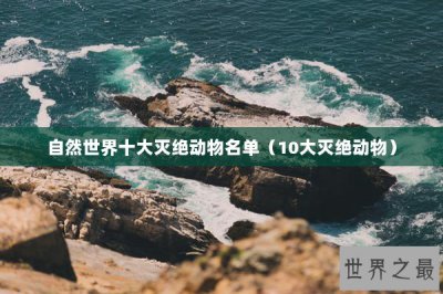 ​自然世界十大灭绝动物名单（10大灭绝动物）