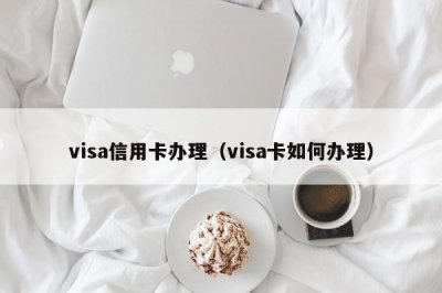 ​visa信用卡办理（visa卡如何办理）