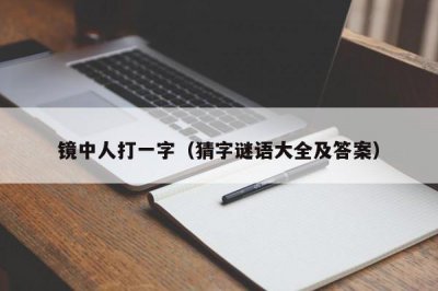 ​镜中人打一字（猜字谜语大全及答案）