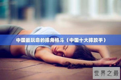 ​中国最玩命的摔角格斗（中国十大摔跤手）