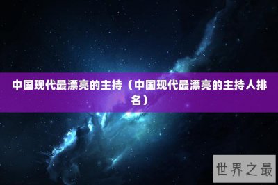 ​中国现代最漂亮的主持（中国现代最漂亮的主持人排名）