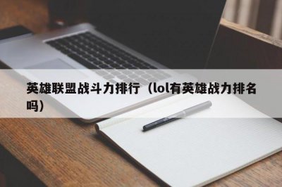 ​英雄联盟战斗力排行（lol有英雄战力排名吗）