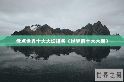 ​盘点世界十大大坝排名（世界前十大大坝）