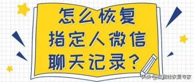 ​恢复某个人的微信聊天记录 故意删掉聊天记录怎么恢复？怎么恢复指定人微信聊天