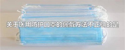 ​下列关于医用防护口罩错误的是 关于戴医用防护口罩下列说法正确的是