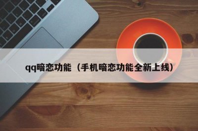 ​qq暗恋功能（手机暗恋功能全新上线）