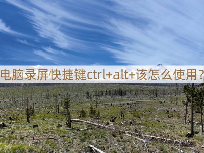 ​电脑录屏快捷键ctrl+alt+该怎么使用？教你方法