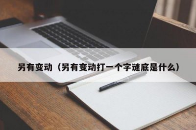 ​另有变动（另有变动打一个字谜底是什么）