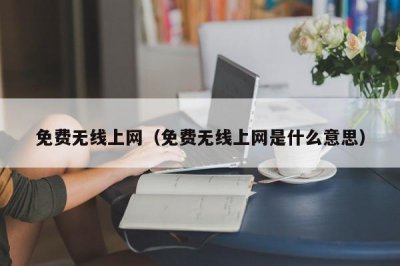 ​免费无线上网（免费无线上网是什么意思）