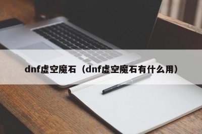 ​dnf虚空魔石（dnf虚空魔石有什么用）