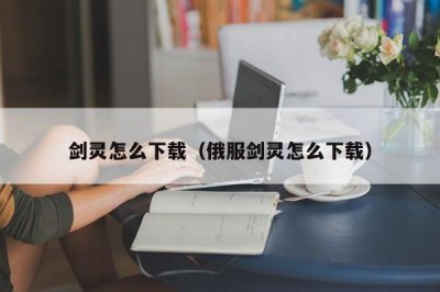 ​剑灵怎么下载（俄服剑灵怎么下载）