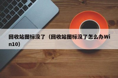 ​回收站图标没了（回收站图标没了怎么办Win10）