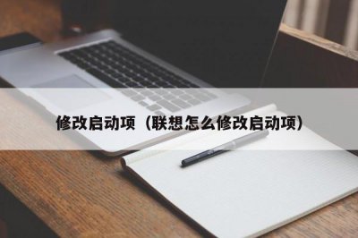 ​修改启动项（联想怎么修改启动项）