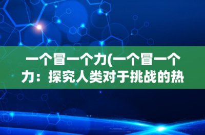 ​一个冒一个力(一个冒一个力：探究人类对于挑战的热情与动力)