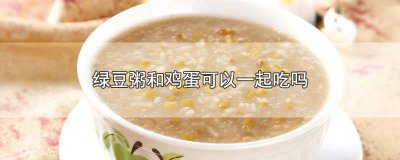 ​绿豆粥能不能和鸡蛋一起吃 鸡蛋和绿豆粥能一起吃吗?