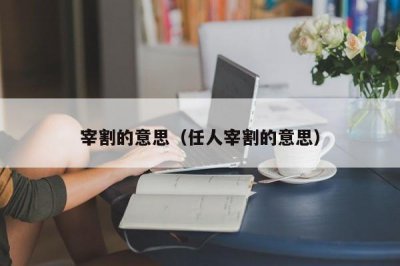 ​宰割的意思（任人宰割的意思）