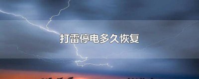 ​打雷停电一般会停多久恢复 为什么打雷会停电,多久恢复