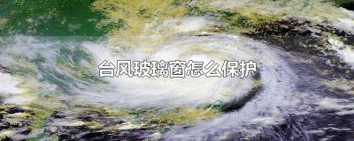 ​台风天落地玻璃窗防御 台风来了玻璃窗怎么保护好