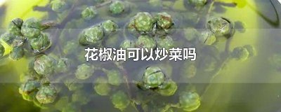 ​鲜花椒油可以炒菜吗 炒菜放花椒油是不是不用花椒