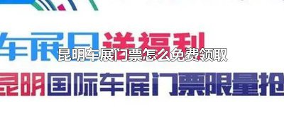 ​昆明国际会展中心车展门票如何购买 昆明国际车展门票多少钱一张