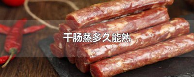 ​冻干肠蒸多久能熟透 冻干肠蒸多长时间能熟