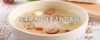 ​冻干免煮银耳羹还有营养吗? 冻干银耳羹营养还在吗