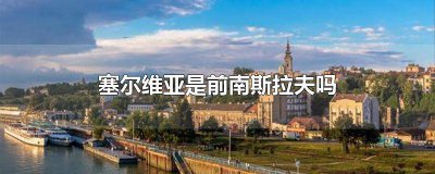 ​塞尔维亚就是南斯拉夫吗为什么 塞尔维亚就是南斯拉夫吗英文