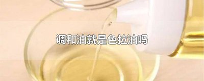 ​调和油和色拉油 调和油与色拉油