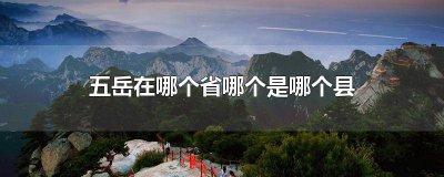 ​五岳在哪个省哪个市哪个县 五岳分别在哪个省的哪个地方