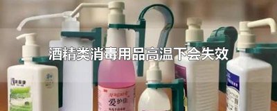 ​酒精类消毒用品在高温下会失效吗? 消毒酒精高温会怎样