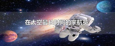 ​在太空中时间最长的宇航员 在太空中最久的宇航员