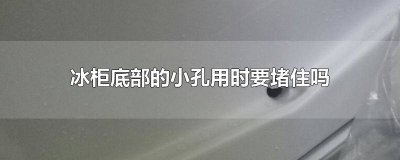 ​冰柜底部小孔用堵上吗图片 冰柜下面的孔平时要堵住吗