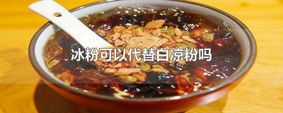 ​白凉粉能代替冰粉吗 冰凉粉可以代替白凉粉吗?