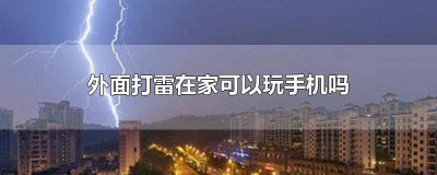 ​在家里打雷可以玩手机吗 在家里面打雷可以玩手机吗